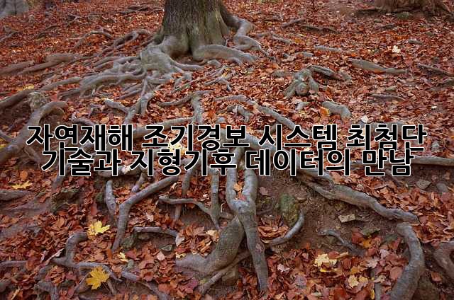 자연재해 조기경보 시스템: 최첨단 기술과 지형·기후 데이터의 만남