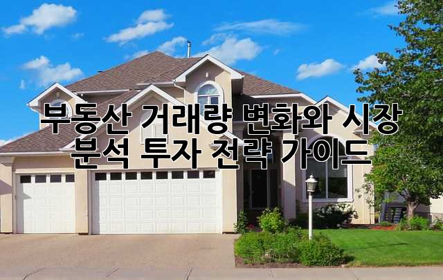 부동산 거래량 변화와 시장 분석: 투자 전략 가이드