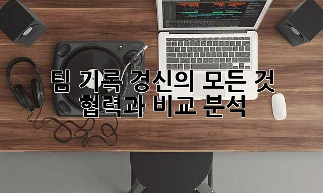 팀 기록 경신의 모든 것: 협력과 비교 분석