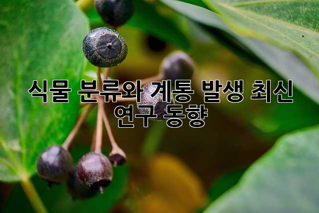 식물 분류와 계통 발생: 최신 연구 동향