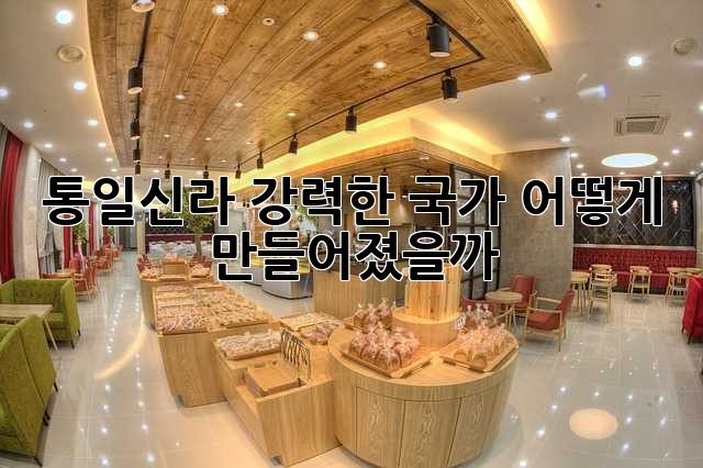 통일신라: 강력한 국가, 어떻게 만들어졌을까?