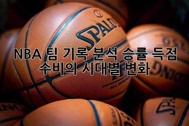 NBA 팀 기록 분석: 승률, 득점, 수비의 시대별 변화
