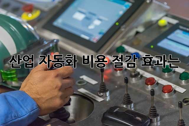 산업 자동화, 비용 절감 효과는?