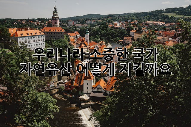 우리나라 소중한 국가 자연유산, 어떻게 지킬까요?