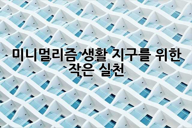 미니멀리즘 생활: 지구를 위한 작은 실천