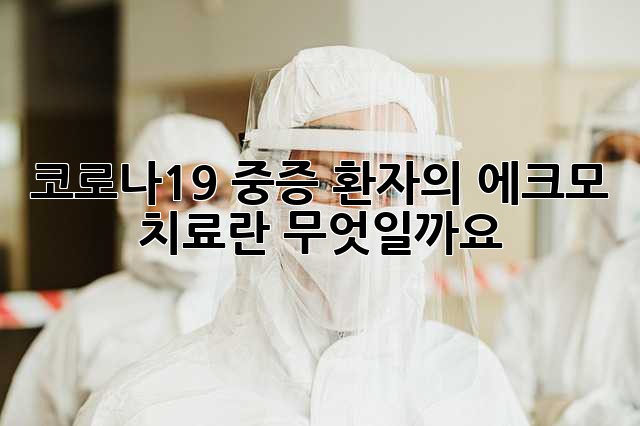 코로나19 중증 환자의 에크모 치료란 무엇일까요?
