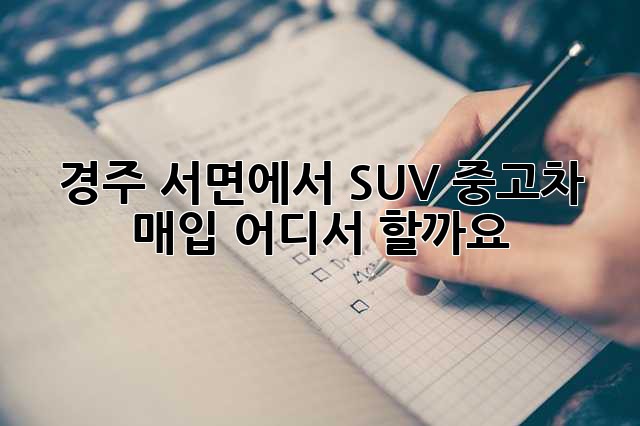 경주 서면에서 SUV 중고차 매입, 어디서 할까요?