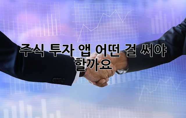 주식 투자 앱, 어떤 걸 써야 할까요?