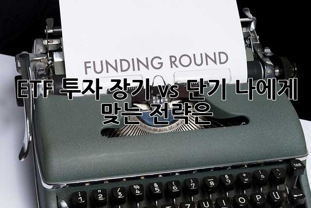 ETF 투자, 장기 vs 단기: 나에게 맞는 전략은?