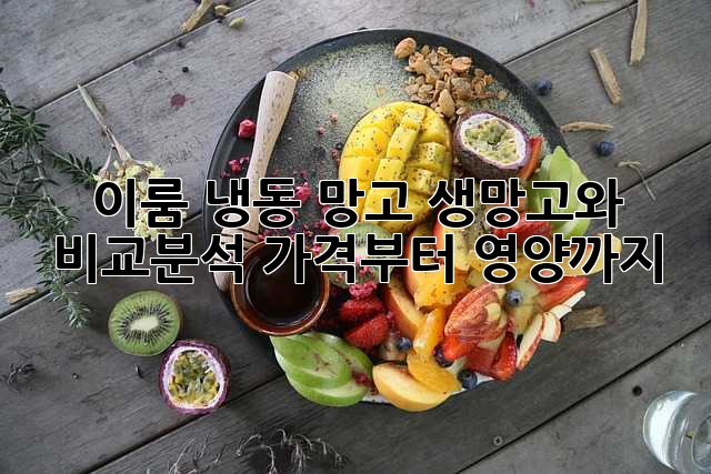이룸 냉동 망고: 생망고와 비교분석, 가격부터 영양까지!
