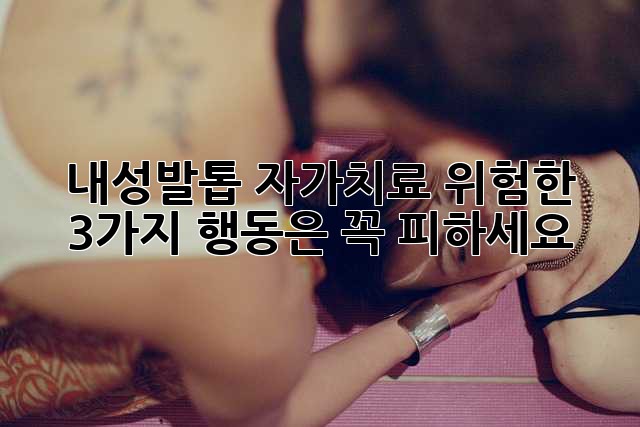 내성발톱 자가치료? 위험한 3가지 행동은 꼭 피하세요!