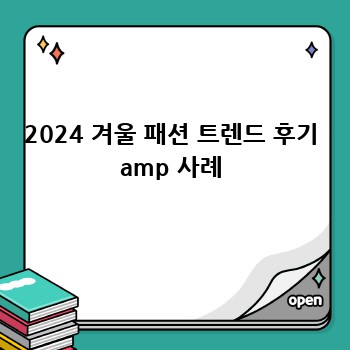 2024 겨울 패션 트렌드 후기 amp 사례