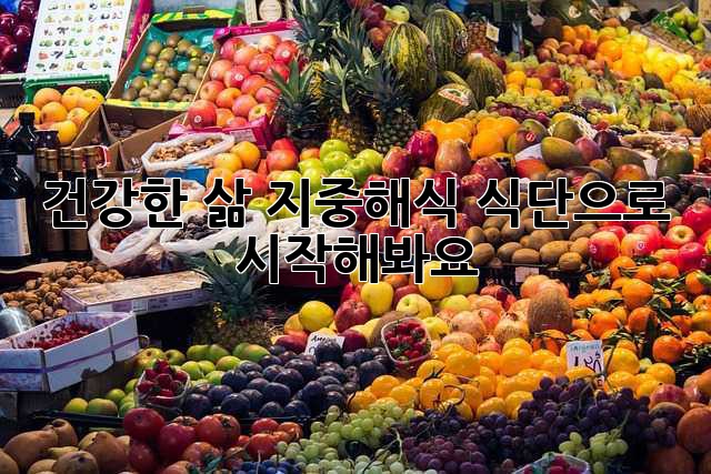 건강한 삶, 지중해식 식단으로 시작해봐요!
