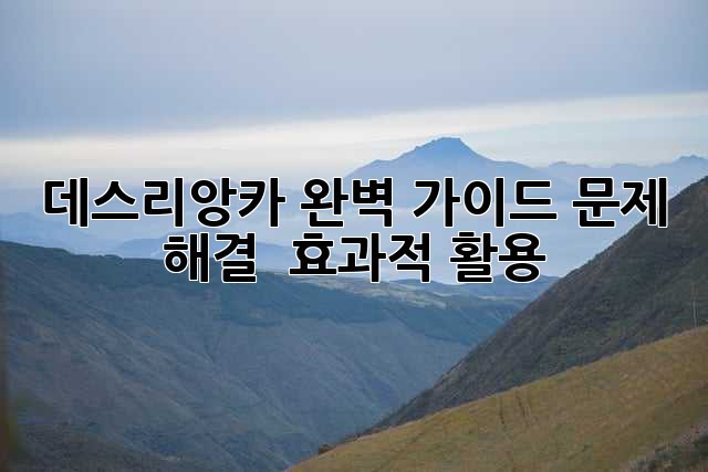 데스리앙카 완벽 가이드: 문제 해결 & 효과적 활용