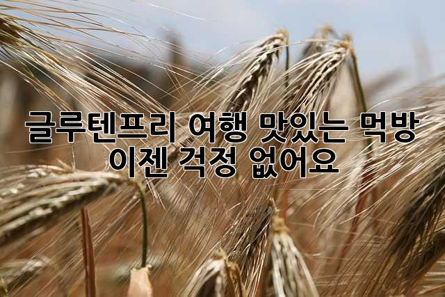 글루텐프리 여행: 맛있는 먹방, 이젠 걱정 없어요!