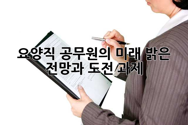 요양직 공무원의 미래: 밝은 전망과 도전 과제