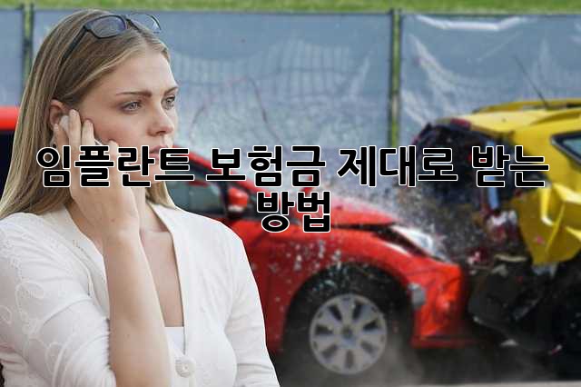 임플란트 보험금, 제대로 받는 방법!