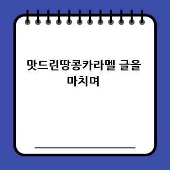 맛드린땅콩카라멜 글을 마치며