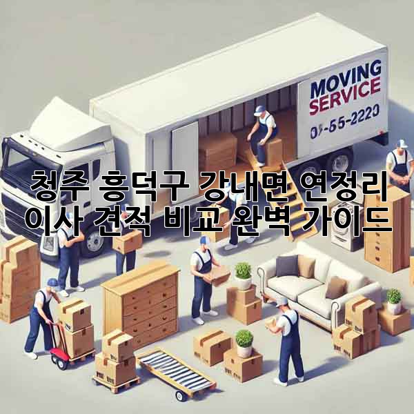 청주 흥덕구 강내면 연정리 이사, 견적 비교 완벽 가이드!