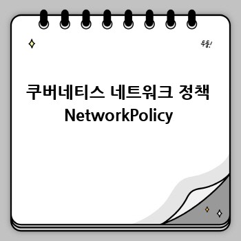 쿠버네티스 네트워크 정책 NetworkPolicy