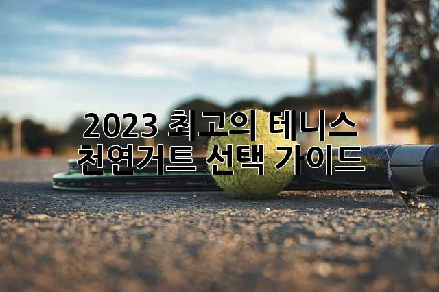 2023 최고의 테니스 천연거트 선택 가이드