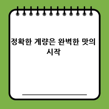 정확한 계량은 완벽한 맛의 시작