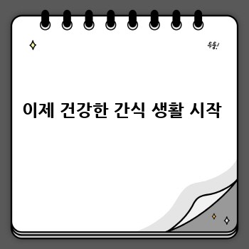  이제 건강한 간식 생활 시작 