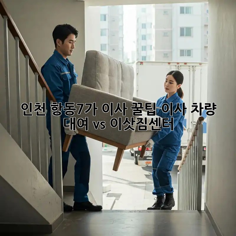 인천 항동7가 이사 꿀팁🍯: 이사 차량 대여 vs 이삿짐센터 🤔